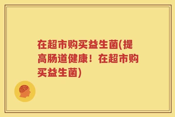 在超市购买益生菌(提高肠道健康！在超市购买益生菌)