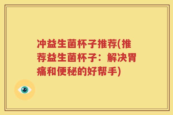 冲益生菌杯子推荐(推荐益生菌杯子：解决胃痛和便秘的好帮手)