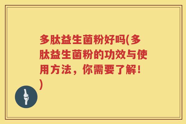 多肽益生菌粉好吗(多肽益生菌粉的功效与使用方法，你需要了解！)