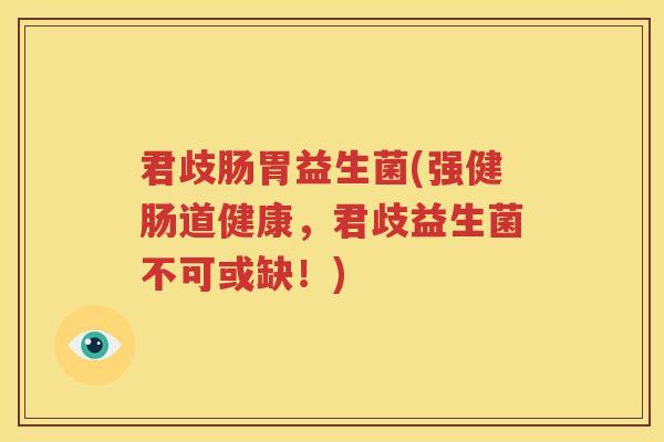 君歧肠胃益生菌(强健肠道健康，君歧益生菌不可或缺！)
