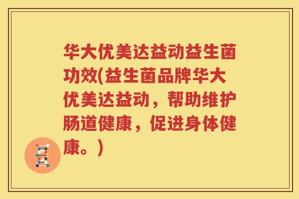 华大优美达益动益生菌功效(益生菌品牌华大优美达益动，帮助维护肠道健康，促进身体健康。)