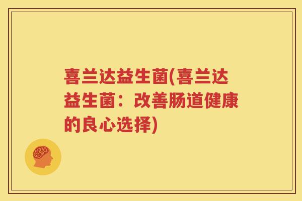 喜兰达益生菌(喜兰达益生菌：改善肠道健康的良心选择)