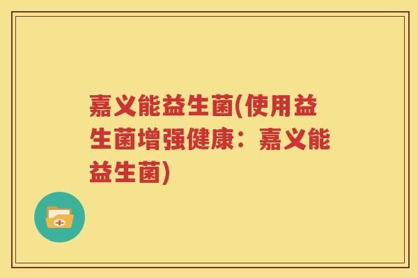 嘉义能益生菌(使用益生菌增强健康：嘉义能益生菌)