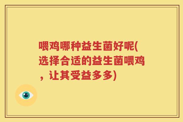 喂鸡哪种益生菌好呢(选择合适的益生菌喂鸡，让其受益多多)
