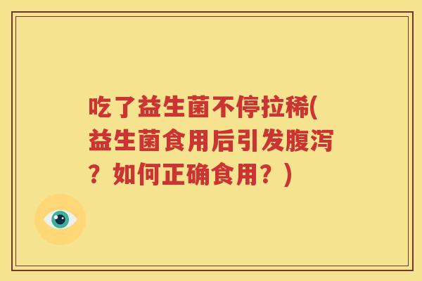 吃了益生菌不停拉稀(益生菌食用后引发腹泻？如何正确食用？)