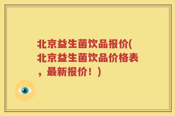 北京益生菌饮品报价(北京益生菌饮品价格表，最新报价！)