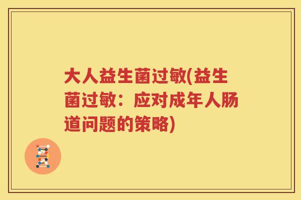 大人益生菌过敏(益生菌过敏：应对成年人肠道问题的策略)