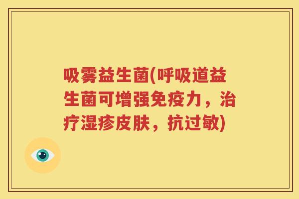 吸雾益生菌(呼吸道益生菌可增强免疫力，治疗湿疹皮肤，抗过敏)