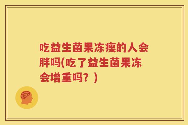 吃益生菌果冻瘦的人会胖吗(吃了益生菌果冻会增重吗？)