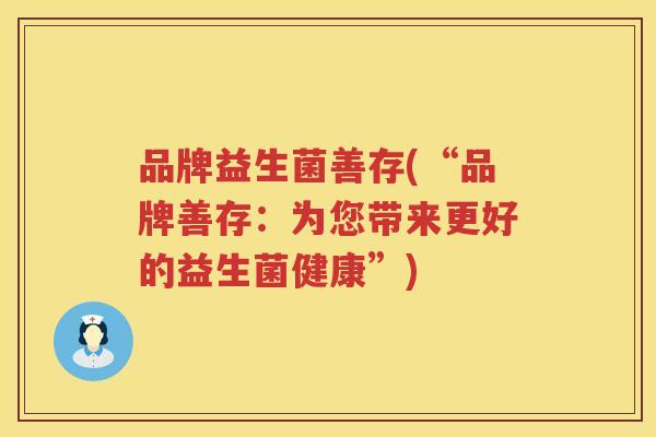 品牌益生菌善存(“品牌善存：为您带来更好的益生菌健康”)