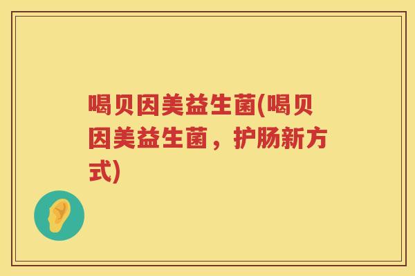 喝贝因美益生菌(喝贝因美益生菌，护肠新方式)