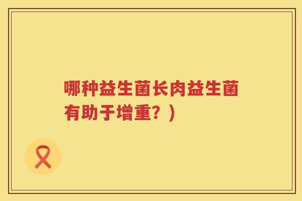 哪种益生菌长肉益生菌有助于增重？)