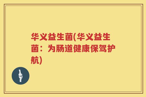 华义益生菌(华义益生菌：为肠道健康保驾护航)