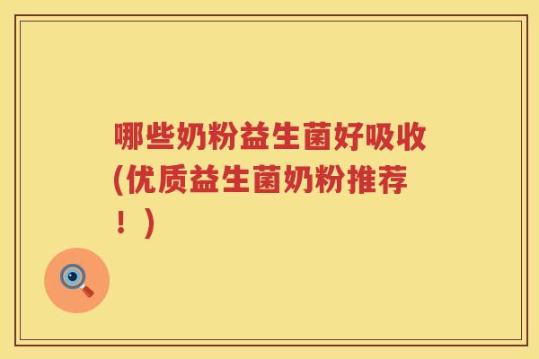 哪些奶粉益生菌好吸收(优质益生菌奶粉推荐！)