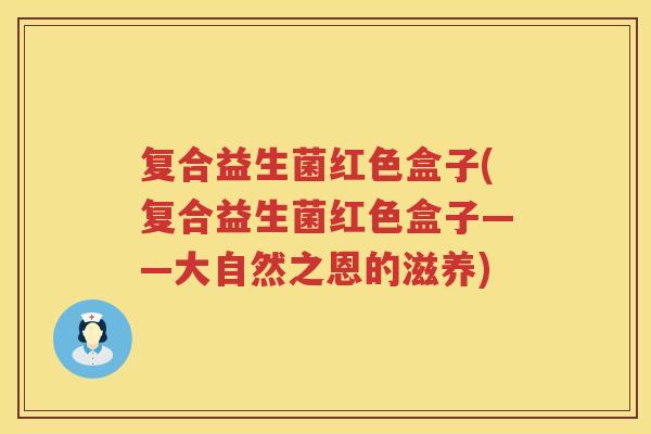 复合益生菌红色盒子(复合益生菌红色盒子——大自然之恩的滋养)