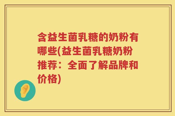 含益生菌乳糖的奶粉有哪些(益生菌乳糖奶粉推荐：全面了解品牌和价格)