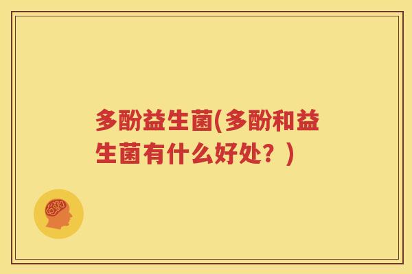 多酚益生菌(多酚和益生菌有什么好处？)