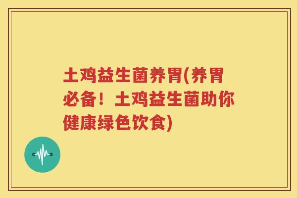 土鸡益生菌养胃(养胃必备！土鸡益生菌助你健康绿色饮食)