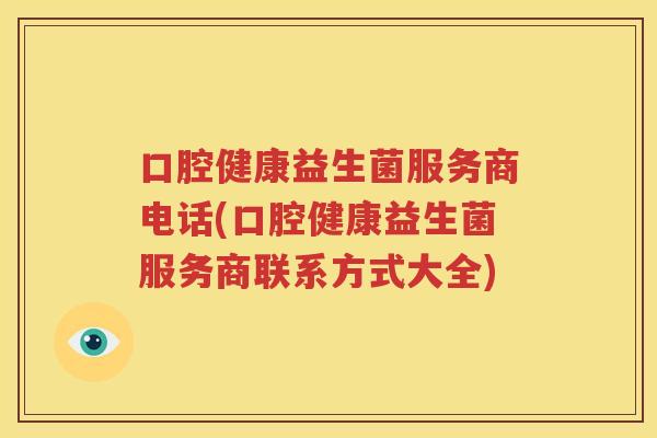 口腔健康益生菌服务商电话(口腔健康益生菌服务商联系方式大全)