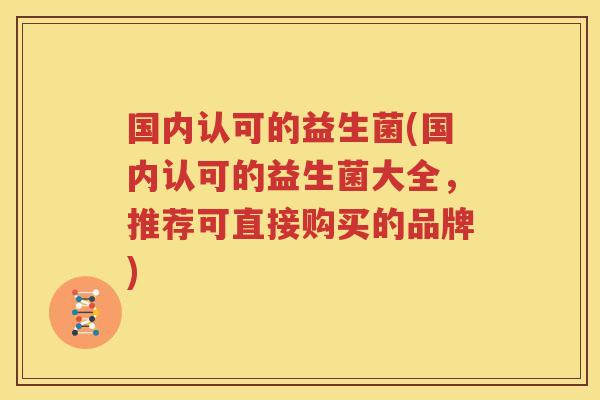 国内认可的益生菌(国内认可的益生菌大全，推荐可直接购买的品牌)