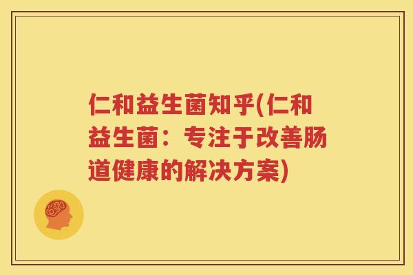 仁和益生菌知乎(仁和益生菌：专注于改善肠道健康的解决方案)