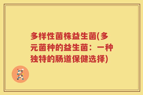 多样性菌株益生菌(多元菌种的益生菌：一种独特的肠道保健选择)