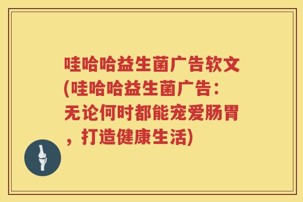 哇哈哈益生菌广告软文(哇哈哈益生菌广告：无论何时都能宠爱肠胃，打造健康生活)