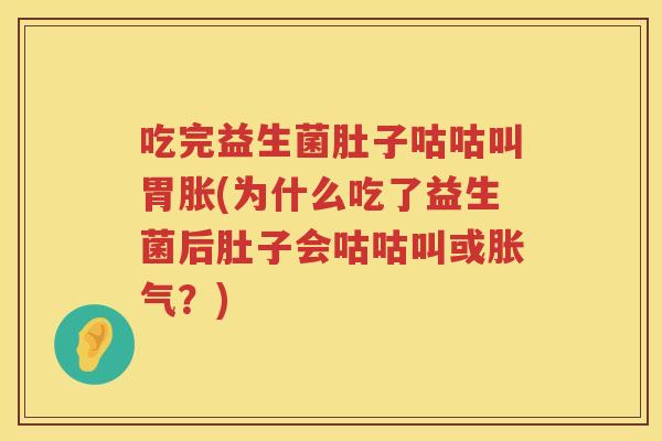 吃完益生菌肚子咕咕叫胃胀(为什么吃了益生菌后肚子会咕咕叫或胀气？)