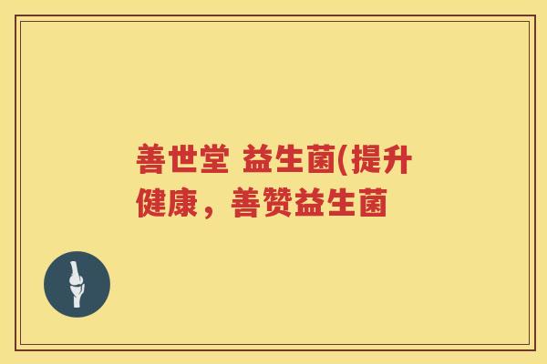 善世堂 益生菌(提升健康，善赞益生菌