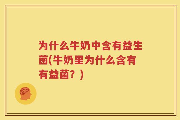为什么牛奶中含有益生菌(牛奶里为什么含有有益菌？)