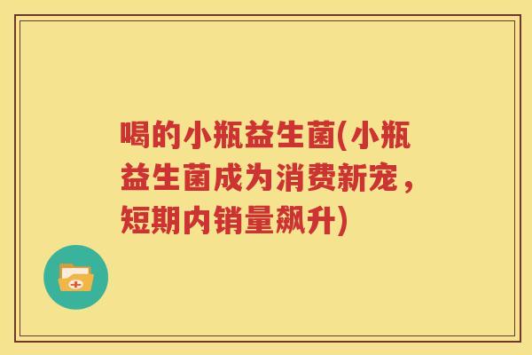 喝的小瓶益生菌(小瓶益生菌成为消费新宠，短期内销量飙升)