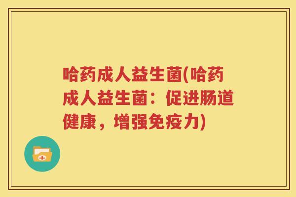 哈药成人益生菌(哈药成人益生菌：促进肠道健康，增强免疫力)