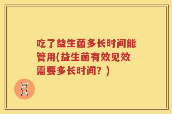 吃了益生菌多长时间能管用(益生菌有效见效需要多长时间？)