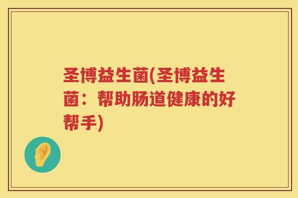 圣博益生菌(圣博益生菌：帮助肠道健康的好帮手)