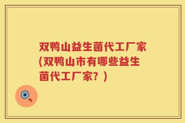 双鸭山益生菌代工厂家(双鸭山市有哪些益生菌代工厂家？)