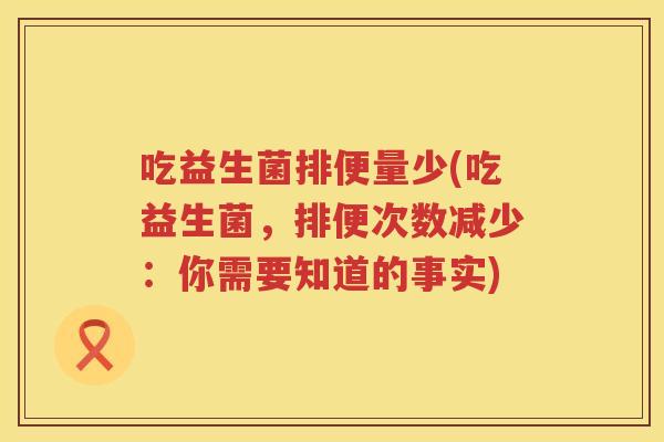 吃益生菌排便量少(吃益生菌，排便次数减少：你需要知道的事实)