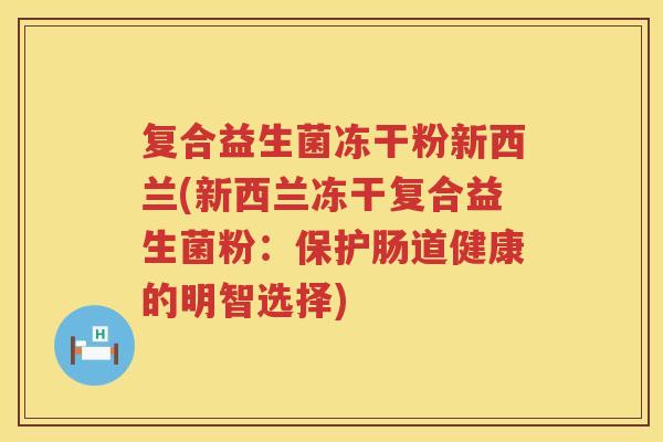 复合益生菌冻干粉新西兰(新西兰冻干复合益生菌粉：保护肠道健康的明智选择)