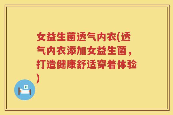 女益生菌透气内衣(透气内衣添加女益生菌，打造健康舒适穿着体验)