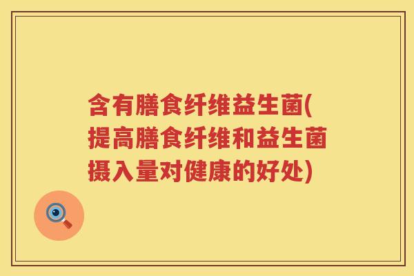 含有膳食纤维益生菌(提高膳食纤维和益生菌摄入量对健康的好处)