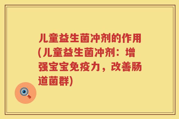 儿童益生菌冲剂的作用(儿童益生菌冲剂：增强宝宝免疫力，改善肠道菌群)