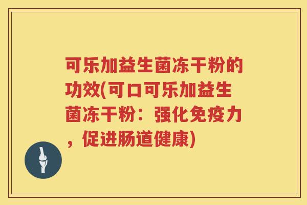可乐加益生菌冻干粉的功效(可口可乐加益生菌冻干粉：强化免疫力，促进肠道健康)