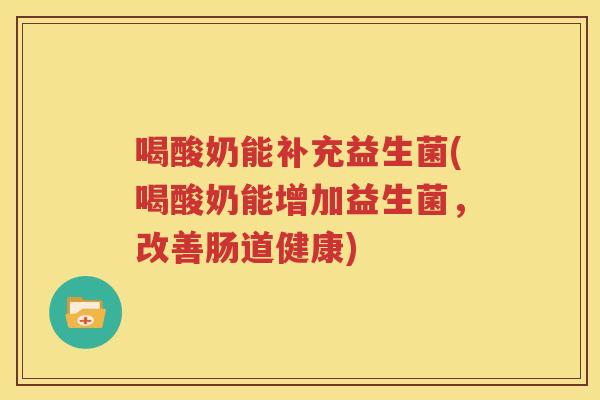 喝酸奶能补充益生菌(喝酸奶能增加益生菌，改善肠道健康)