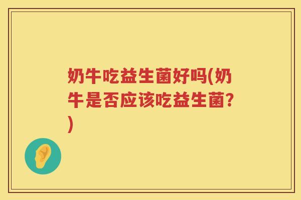奶牛吃益生菌好吗(奶牛是否应该吃益生菌？)