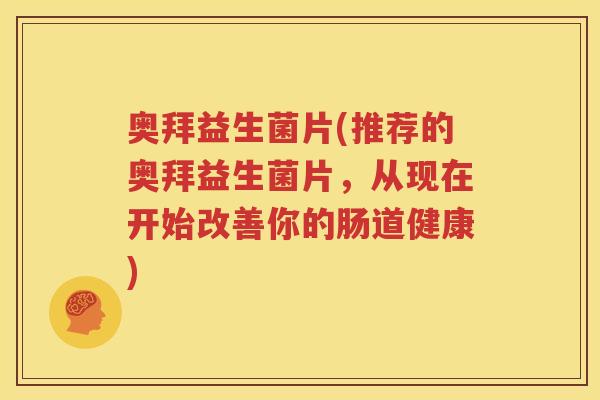 奥拜益生菌片(推荐的奥拜益生菌片，从现在开始改善你的肠道健康)