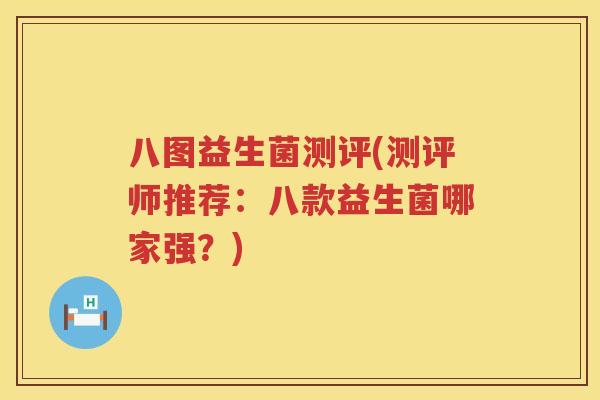 八图益生菌测评(测评师推荐：八款益生菌哪家强？)