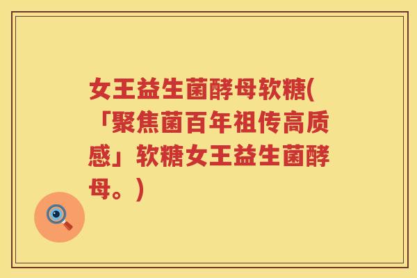 女王益生菌酵母软糖(「聚焦菌百年祖传高质感」软糖女王益生菌酵母。)