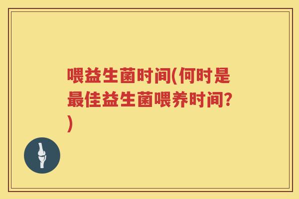 喂益生菌时间(何时是最佳益生菌喂养时间？)