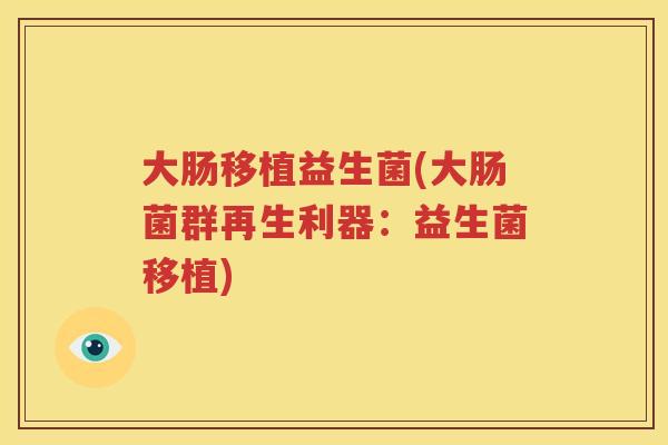 大肠移植益生菌(大肠菌群再生利器：益生菌移植)
