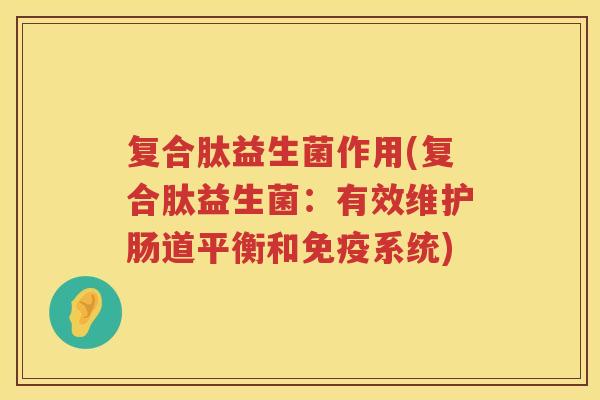 复合肽益生菌作用(复合肽益生菌：有效维护肠道平衡和免疫系统)