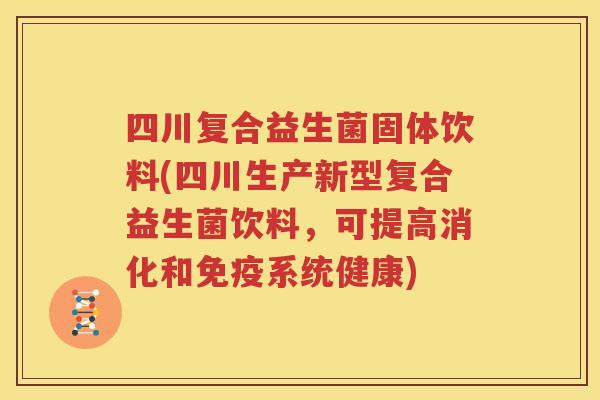 四川复合益生菌固体饮料(四川生产新型复合益生菌饮料，可提高消化和免疫系统健康)